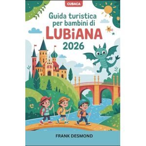 DESMOND, FRANK Guida turistica per bambini di Lubiana 2026: Divertimento in viaggio, i posti migliori per i bambini Visita e Meraviglie Segrete per un Viaggio pieno di avventure DESMOND, FRANK Guida turistica per bambini di Lubiana 2026: Divertimento in viaggio, i posti migliori per i bambini Visita e Meraviglie Segrete per un Viaggio pieno di avventure