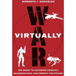 González, Roberto J. War Virtually: The Quest to Automate Conflict, Militarize Data, and Predict the Future González, Roberto J. War Virtually: The Quest to Automate Conflict, Militarize Data, and Predict the Future