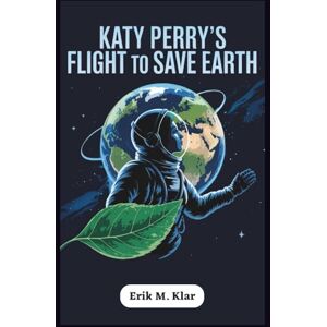M. Klar, Erik Katy Perry’s Flight to Save Earth: How a Pop Icon Soared in Space, Championed Climate Action, and Inspired a Generation with Her All-Female Crew (Books of Impact and Purpose) M. Klar, Erik Katy Perry’s Flight to Save Earth: How a Pop Icon Soared in Space, Championed Climate Action, and Inspired a Generation with Her All-Female Crew (Books of Impact and Purpose)