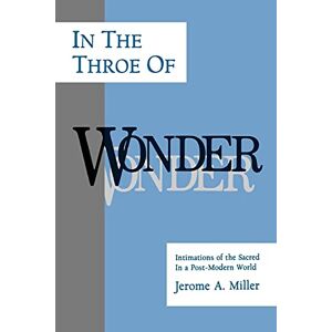 Miller, Jerome A. In the Throe of Wonder: Intimations of the Sacred in a Post-Modern World (Philosophy of Art; Suny Series) Miller, Jerome A. In the Throe of Wonder: Intimations of the Sacred in a Post-Modern World (Philosophy of Art; Suny Series)