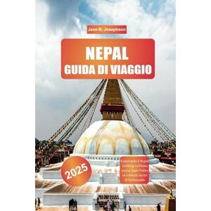 Josephson, Jane R. NEPAL GUIDA DI VIAGGIO 2025: Esplorando il Nepal: trekking sull'Annapurna, laghi Pokhara e templi storici di Kathmandu Josephson, Jane R. NEPAL GUIDA DI VIAGGIO 2025: Esplorando il Nepal: trekking sull'Annapurna, laghi Pokhara e templi storici di Kathmandu