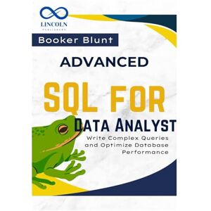 BLUNT, BOOKER Advanced SQL for Data Analysts: Write Complex Queries and Optimize Database Performance BLUNT, BOOKER Advanced SQL for Data Analysts: Write Complex Queries and Optimize Database Performance