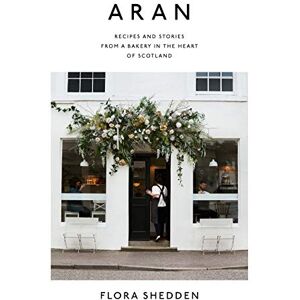 Flora Shedden Aran: Recipes and Stories from a Bakery in the Heart of Scotland Flora Shedden Aran: Recipes and Stories from a Bakery in the Heart of Scotland