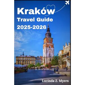 Myers, Lucinda Z. Kraków Travel Guide 2025 2026: Where History Meets Today: A Street-Level Journey Through Poland’s Cultural Capital Myers, Lucinda Z. Kraków Travel Guide 2025 2026: Where History Meets Today: A Street-Level Journey Through Poland’s Cultural Capital