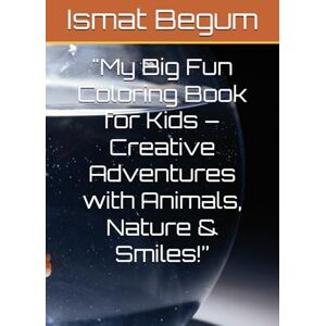 Begum, Ms Ismat My Big Fun Coloring Book for Kids – Creative Adventures with Animals, Nature & Smiles!” Begum, Ms Ismat My Big Fun Coloring Book for Kids – Creative Adventures with Animals, Nature & Smiles!”