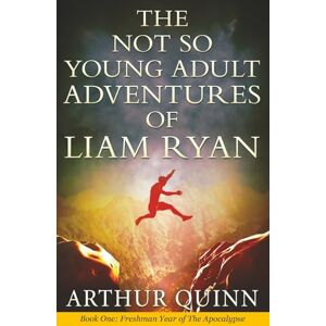Quinn, Arthur THE NOT SO YOUNG ADULT ADVENTURES OF LIAM RYAN: BOOK ONE: FRESHMAN YEAR OF THE APOCALYPSE Quinn, Arthur THE NOT SO YOUNG ADULT ADVENTURES OF LIAM RYAN: BOOK ONE: FRESHMAN YEAR OF THE APOCALYPSE
