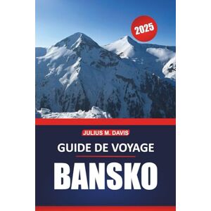 Davis, Julius M. Guide de voyage Bansko 2025: Votre guide complet pour explorer le ski, la randonnée, la culture locale et les attractions incontournables dans la retraite de montagne de Bulgarie Davis, Julius M. Guide de voyage Bansko 2025: Votre guide complet pour explorer le ski, la randonnée, la culture locale et les attractions incontournables dans la retraite de montagne de Bulgarie