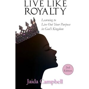 Campbell, Jaida Live Like Royalty: Learning to Live Out Your Purpose in God's Kingdom Campbell, Jaida Live Like Royalty: Learning to Live Out Your Purpose in God's Kingdom