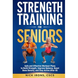 Irons CSCS, Nick Strength Training for Seniors: Safe and Effective Workout Plans to Build Strength, Improve Balance, Boost Bone Density, and Stay Active After 65 Irons CSCS, Nick Strength Training for Seniors: Safe and Effective Workout Plans to Build Strength, Improve Balance, Boost Bone Density, and Stay Active After 65
