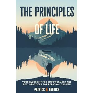 Buenzli, Patrick The Principles of Life: Your Blueprint For Empowerment and Best Practices for Personal Growth Buenzli, Patrick The Principles of Life: Your Blueprint For Empowerment and Best Practices for Personal Growth