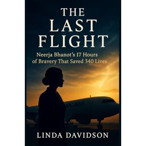Davidson, Linda The Last Flight: Neerja Bhanot’s 17 Hours of Bravery That Saved 340 Lives Davidson, Linda The Last Flight: Neerja Bhanot’s 17 Hours of Bravery That Saved 340 Lives