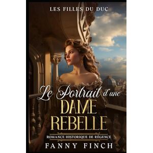 Finch, Fanny Le Portrait D'Une Dame Rebelle: Romance Historique De Régence (Les Filles du Duc) Finch, Fanny Le Portrait D'Une Dame Rebelle: Romance Historique De Régence (Les Filles du Duc)