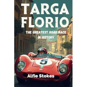 Stokes, Alfie Targa Florio: The Greatest Road Race in History Stokes, Alfie Targa Florio: The Greatest Road Race in History