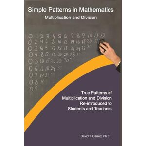Carrott Ph.D., Dr. David T. Simple Patterns in Mathematics: Multiplication and Division Carrott Ph.D., Dr. David T. Simple Patterns in Mathematics: Multiplication and Division