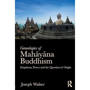 Walser, Joseph G Genealogies of Mahayana Buddhism: Emptiness, Power and the question of Origin Walser, Joseph G Genealogies of Mahayana Buddhism: Emptiness, Power and the question of Origin