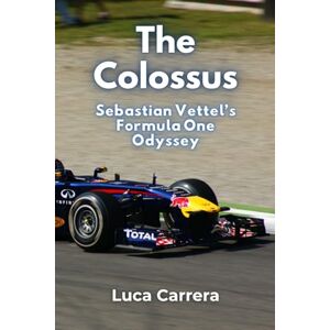 Carrera, Luca The Colossus: Sebastian Vettel's Formula One Odyssey Carrera, Luca The Colossus: Sebastian Vettel's Formula One Odyssey