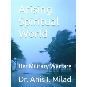 Milad, Dr. Anis I. Arising Spiritual World: Her Military Warfare Milad, Dr. Anis I. Arising Spiritual World: Her Military Warfare