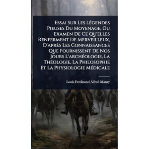 Maury, Louis Ferdinand Alfred Essai Sur Les LÃ(c)gendes Pieuses Du Moyenage, Ou Examen De Ce Qu'elles Renferment De Merveilleux, D'après Les Connaissances Que Fournissent De Nos ... La Philosophie Et La Physiologie MÃ(c)dicale Maury, Louis Ferdinand Alfred Essai Sur Les LÃ(c)gendes Pieuses Du Moyenage, Ou Examen De Ce Qu'elles Renferment De Merveilleux, D'après Les Connaissances Que Fournissent De Nos ... La Philosophie Et La Physiologie MÃ(c)dicale
