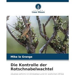 La Grange, Mike Die Kontrolle der Rotschnabelwachtel: Quelea lathimii in Simbabwe und im südlichen Afrika La Grange, Mike Die Kontrolle der Rotschnabelwachtel: Quelea lathimii in Simbabwe und im südlichen Afrika
