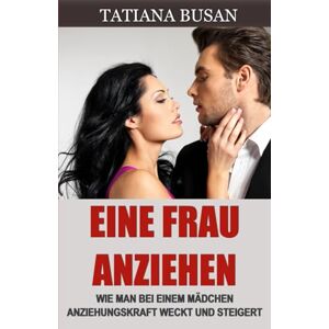 Busan, Tatiana Eine Frau anziehen: Anziehung bei einer Frau wecken; Für Frauen attraktiv sein; Sexuelle Spannung mit einem Mädchen aufbauen Busan, Tatiana Eine Frau anziehen: Anziehung bei einer Frau wecken; Für Frauen attraktiv sein; Sexuelle Spannung mit einem Mädchen aufbauen