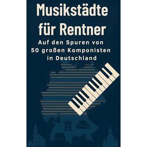 Schmitz, Olivia Musikstädte für Rentner: Auf den Spuren von 50 großen Komponisten in Deutschland Schmitz, Olivia Musikstädte für Rentner: Auf den Spuren von 50 großen Komponisten in Deutschland