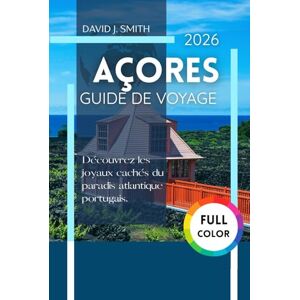 Smith, David J. Açores Guide de voyage 2026: Découvrez les joyaux cachés du paradis atlantique portugais Smith, David J. Açores Guide de voyage 2026: Découvrez les joyaux cachés du paradis atlantique portugais