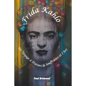 Brémond, Paul Frida Kahlo: Un Voyage à Travers la Souffrance et l'Art Brémond, Paul Frida Kahlo: Un Voyage à Travers la Souffrance et l'Art