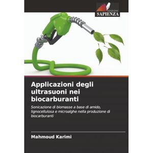 Karimi, Mahmoud Applicazioni degli ultrasuoni nei biocarburanti: Sonicazione di biomasse a base di amido, lignocellulosa e microalghe nella produzione di biocarburanti Karimi, Mahmoud Applicazioni degli ultrasuoni nei biocarburanti: Sonicazione di biomasse a base di amido, lignocellulosa e microalghe nella produzione di biocarburanti