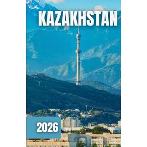 Azura, Laurent KAZAKHSTAN TRAVEL GUIDE 2026: Where to Stay, What to Eat, and the Best Things to See in Central Asia’s Hidden Gems Azura, Laurent KAZAKHSTAN TRAVEL GUIDE 2026: Where to Stay, What to Eat, and the Best Things to See in Central Asia’s Hidden Gems