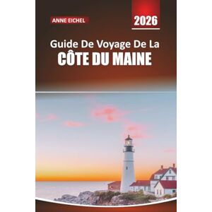 Eichel, Anne GUIDE DE VOYAGE DE LA CÔTE DU MAINE 2026: Explorez les villes côtières, les phares, les balades panoramiques, les fruits de mer et les aventures en ... le long des côtes accidentées de l'Amérique Eichel, Anne GUIDE DE VOYAGE DE LA CÔTE DU MAINE 2026: Explorez les villes côtières, les phares, les balades panoramiques, les fruits de mer et les aventures en ... le long des côtes accidentées de l'Amérique
