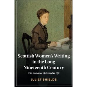 Shields, Juliet Scottish Women's Writing in the Long Nineteenth Century: The Romance of Everyday Life (Cambridge Studies in Nineteenth-Century Literature and Culture) Shields, Juliet Scottish Women's Writing in the Long Nineteenth Century: The Romance of Everyday Life (Cambridge Studies in Nineteenth-Century Literature and Culture)