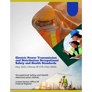 Occupational Safety and Health Administration (OSHA) Electric Power Transmission and Distribution Occupational Safety and Health Standards: May 2025, Official 29 CFR 1926 OSHA Occupational Safety and Health Administration (OSHA) Electric Power Transmission and Distribution Occupational Safety and Health Standards: May 2025, Official 29 CFR 1926 OSHA