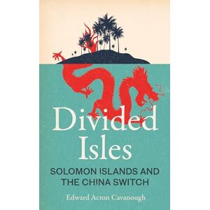 Cavanough, Edward Acton Divided Isles: Solomon Islands and the China Switch Cavanough, Edward Acton Divided Isles: Solomon Islands and the China Switch