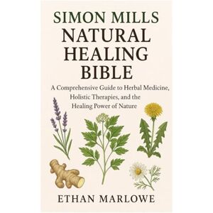 Marlowe, Ethan Simon Mills Natural Healing Bible: A Comprehensive Guide to Herbal Medicine, Holistic Therapies, and the Healing Power of Nature Marlowe, Ethan Simon Mills Natural Healing Bible: A Comprehensive Guide to Herbal Medicine, Holistic Therapies, and the Healing Power of Nature