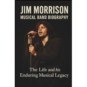 SCOTTY, HISTON JIM MORRISON MUSICAL BAND BIOGRAPHY: The life and his Enduring Musical Legacy SCOTTY, HISTON JIM MORRISON MUSICAL BAND BIOGRAPHY: The life and his Enduring Musical Legacy