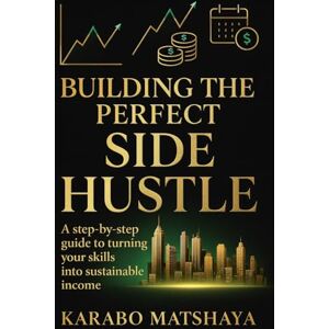 Matshaya, Karabo Building the Perfect Side Hustle: A step-by-step guide to turning your skills into sustainable income Matshaya, Karabo Building the Perfect Side Hustle: A step-by-step guide to turning your skills into sustainable income