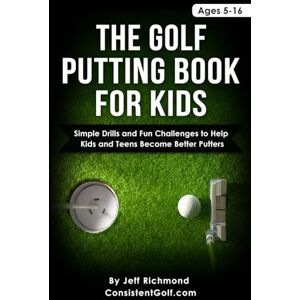 Richmond, Jeff The Golf Putting Book for Kids: Simple Drills and Fun Challenges to Help Kids and Teens Become Better Putters Richmond, Jeff The Golf Putting Book for Kids: Simple Drills and Fun Challenges to Help Kids and Teens Become Better Putters