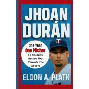A. Plath, Eldon JHOAN DURÁN: One Year, One Pitcher, 56 Baseball Games That Rewrote the Record A. Plath, Eldon JHOAN DURÁN: One Year, One Pitcher, 56 Baseball Games That Rewrote the Record
