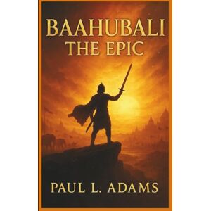 Adams, Paul L. BAAHUBALI: THE EPIC: An In-Depth Exploration of the Legendary Saga, Characters, and Cinematic Mastery Behind the Epic Tale Adams, Paul L. BAAHUBALI: THE EPIC: An In-Depth Exploration of the Legendary Saga, Characters, and Cinematic Mastery Behind the Epic Tale