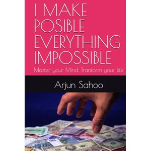 Sahoo, Mr. Arjun Charan I MAKE POSIBLE EVERYTHING IMPOSSIBLE: Master your Mind, Tranform your life Sahoo, Mr. Arjun Charan I MAKE POSIBLE EVERYTHING IMPOSSIBLE: Master your Mind, Tranform your life