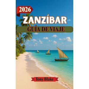 Blake, Tony ZANZÍBAR GUÍA DE VIAJE 2026: Donde la historia se encuentra con el océano: consejos prácticos para viajar a la cultura y la costa de Zanzíbar Blake, Tony ZANZÍBAR GUÍA DE VIAJE 2026: Donde la historia se encuentra con el océano: consejos prácticos para viajar a la cultura y la costa de Zanzíbar