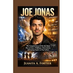 Fortier, Juanita A. Joe Jonas: The Complete Story of His Life, Music, Rise to Fame, Challenges, Reinvention, and Lasting Impact on Pop Culture Fortier, Juanita A. Joe Jonas: The Complete Story of His Life, Music, Rise to Fame, Challenges, Reinvention, and Lasting Impact on Pop Culture