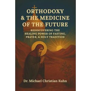 Kuhn, Michael Christian Orthodoxy & the Medicine of the Future: Rediscovering the Healing Power of Fasting, Prayer, & Holy Tradition Kuhn, Michael Christian Orthodoxy & the Medicine of the Future: Rediscovering the Healing Power of Fasting, Prayer, & Holy Tradition