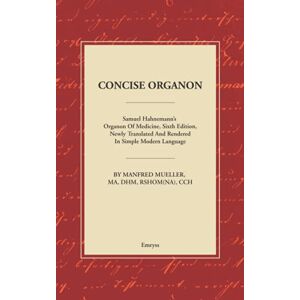 Mueller, Manfred Concise Organon: Samuel Hahnemann’s Organon of medicine, Sixth Edition, Newly Translated and Rendered in Simple Modern Language Mueller, Manfred Concise Organon: Samuel Hahnemann’s Organon of medicine, Sixth Edition, Newly Translated and Rendered in Simple Modern Language