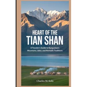 Solis Heart of the Tian Shan: A Traveler’s Guide to Kyrgyzstan’s Mountains, Lakes, and Nomadic Traditions (A Tapestry of 2025 Global Adventures) Solis Heart of the Tian Shan: A Traveler’s Guide to Kyrgyzstan’s Mountains, Lakes, and Nomadic Traditions (A Tapestry of 2025 Global Adventures)