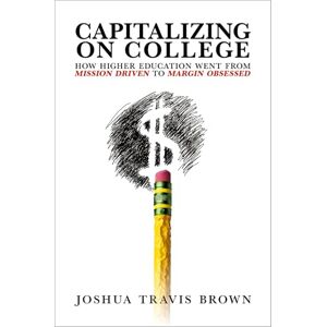 Brown Capitalizing on College: How Higher Education Went from Mission Driven to Margin Obsessed Brown Capitalizing on College: How Higher Education Went from Mission Driven to Margin Obsessed