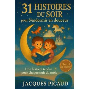 Picaud, Jacques 31 HISTOIRES DU SOIR pour S'endormir en douceur: Une histoire tendre pour chaque nuit du mois Picaud, Jacques 31 HISTOIRES DU SOIR pour S'endormir en douceur: Une histoire tendre pour chaque nuit du mois