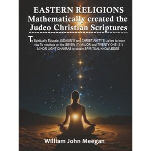 John Meegan, William Eastern Religions Mathematically Created the Judeo-Christian Scriptures John Meegan, William Eastern Religions Mathematically Created the Judeo-Christian Scriptures