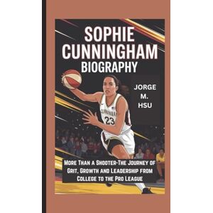M. HSU, JORGE SOPHIE CUNNINGHAM BIOGRAPHY: More Than a Shooter-The Journey of Grit, Growth and Leadership from College to the Pro League M. HSU, JORGE SOPHIE CUNNINGHAM BIOGRAPHY: More Than a Shooter-The Journey of Grit, Growth and Leadership from College to the Pro League