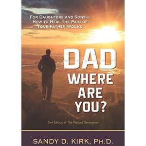 Kirk Dad, Where Are You?: For Daughters and Sons -- How to Heal the Pain of Your Father-Wound Kirk Dad, Where Are You?: For Daughters and Sons -- How to Heal the Pain of Your Father-Wound